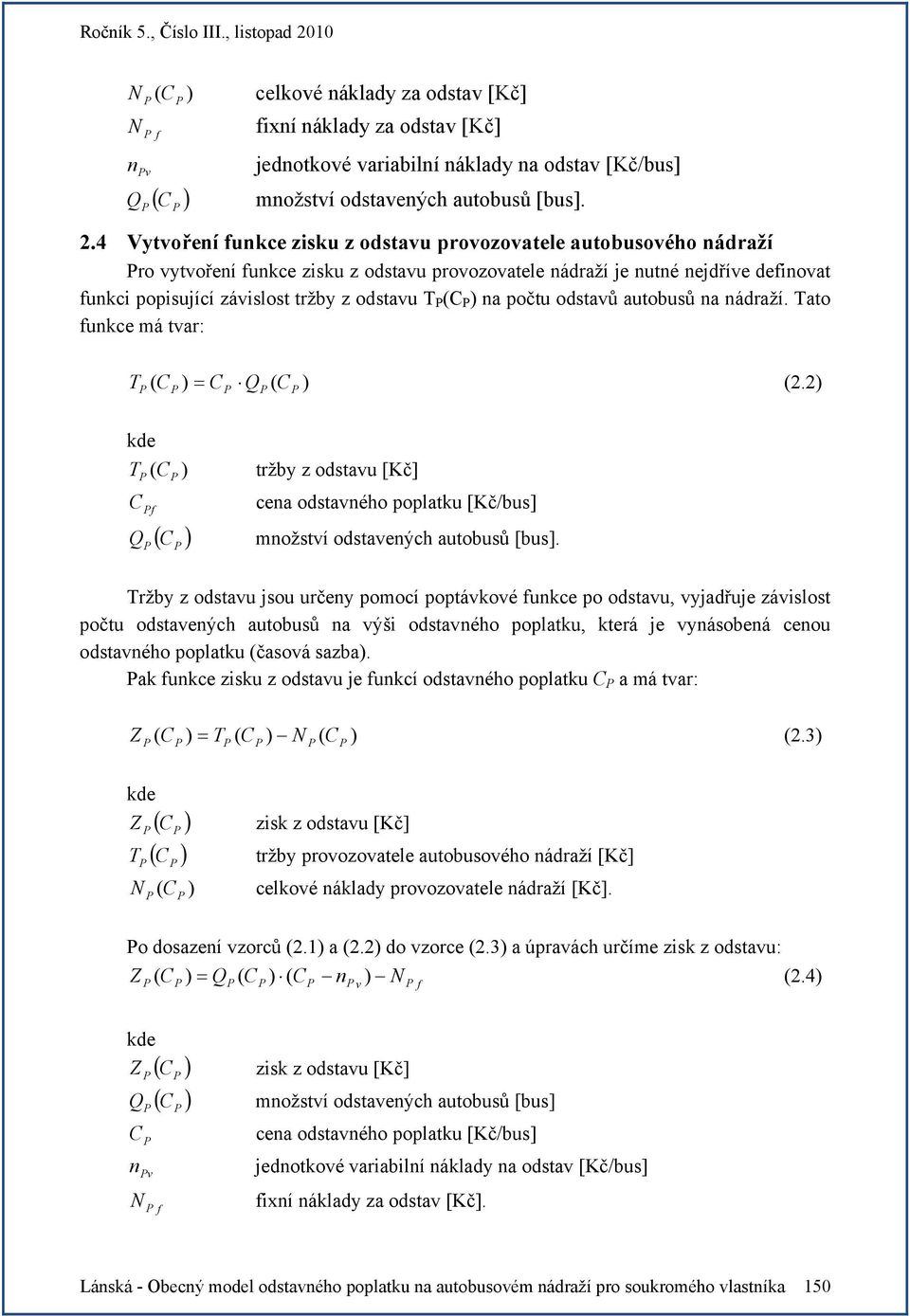 T ( ) na počtu odstavů autobusů na nádraží. Tato funkce má tvar: T ) = Q ( ) (2.2) ( T ( ) tržby z odstavu [Kč] f cena odstavného poplatku [Kč/bus] Q množství odstavených autobusů [bus].