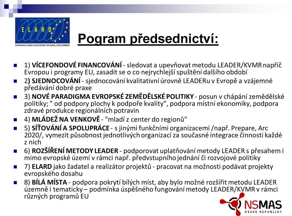 kvality", podpora místní ekonomiky, podpora zdravé produkce regionálních potravin 4) MLÁDEŽ NA VENKOVĚ - "mladí z center do regionů" 5) SÍŤOVÁNÍ A SPOLUPRÁCE - s jinými funkčními organizacemi /např.