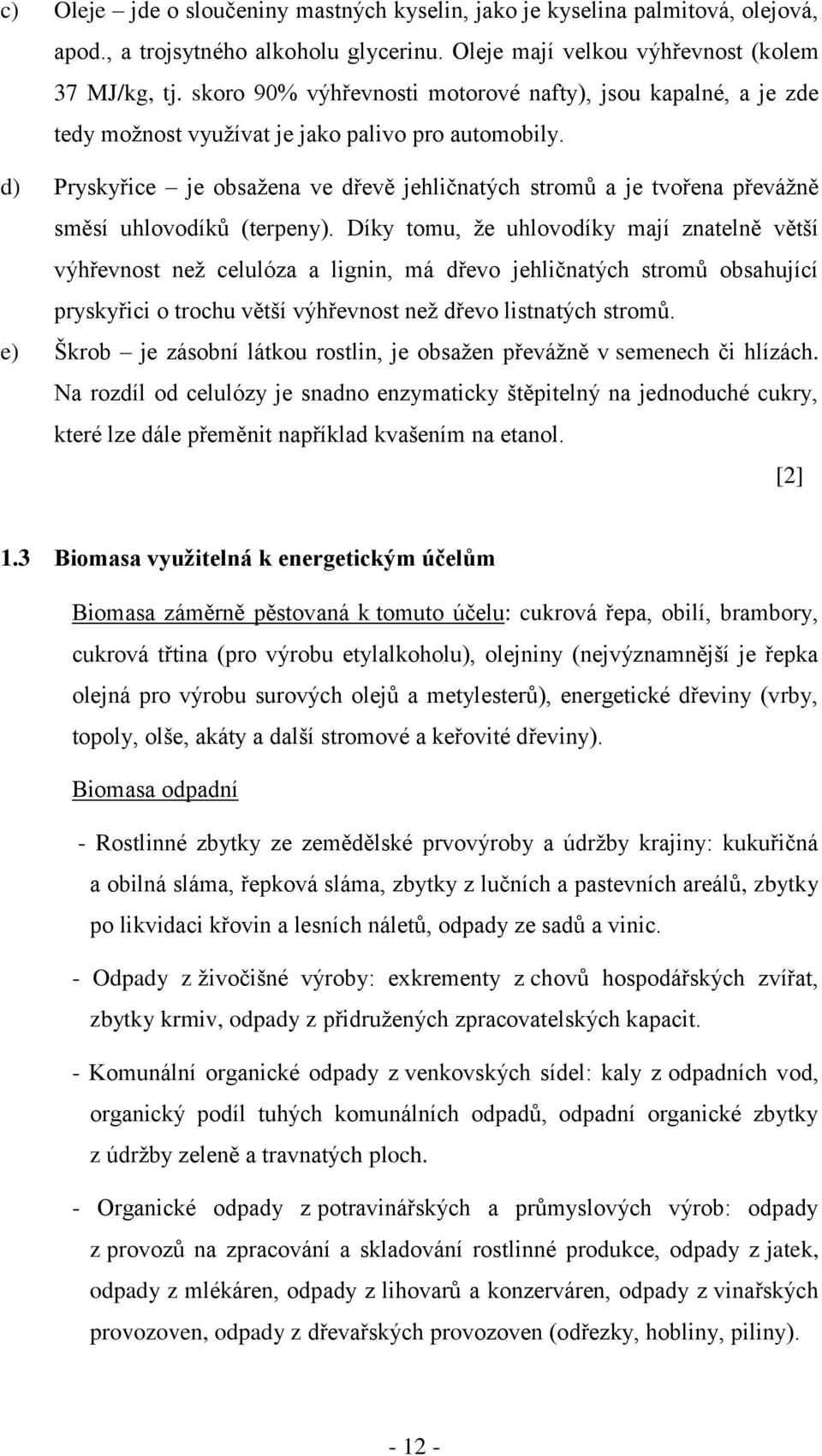 d) Pryskyřice je obsažena ve dřevě jehličnatých stromů a je tvořena převážně směsí uhlovodíků (terpeny).