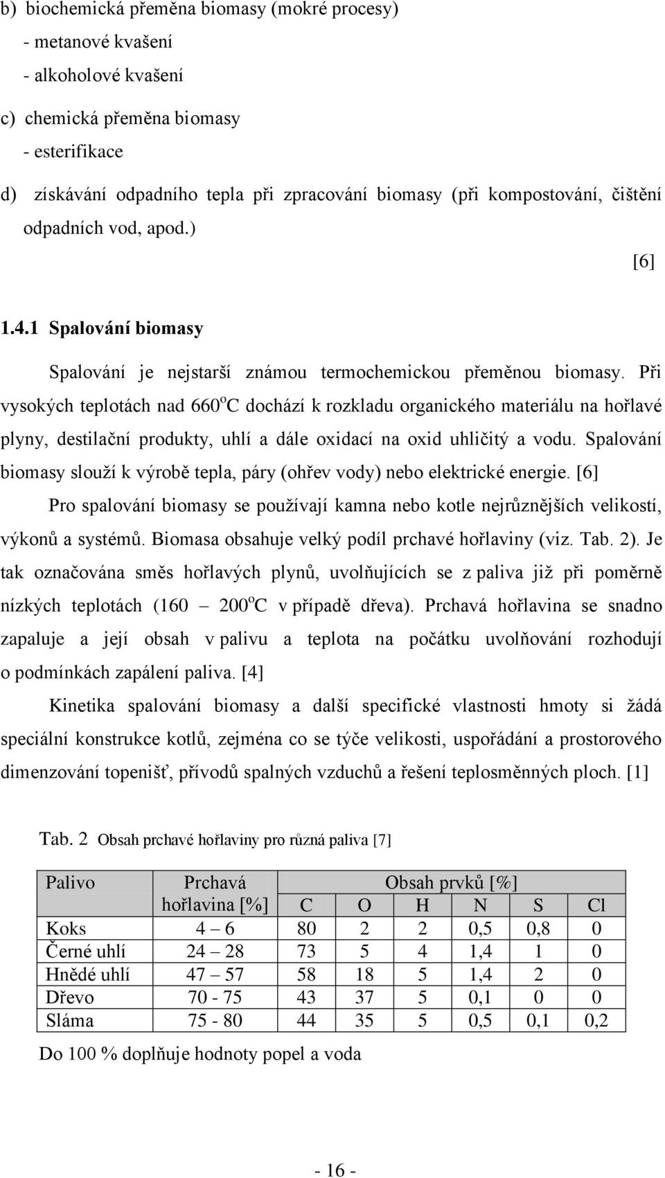 Při vysokých teplotách nad 660 o C dochází k rozkladu organického materiálu na hořlavé plyny, destilační produkty, uhlí a dále oxidací na oxid uhličitý a vodu.