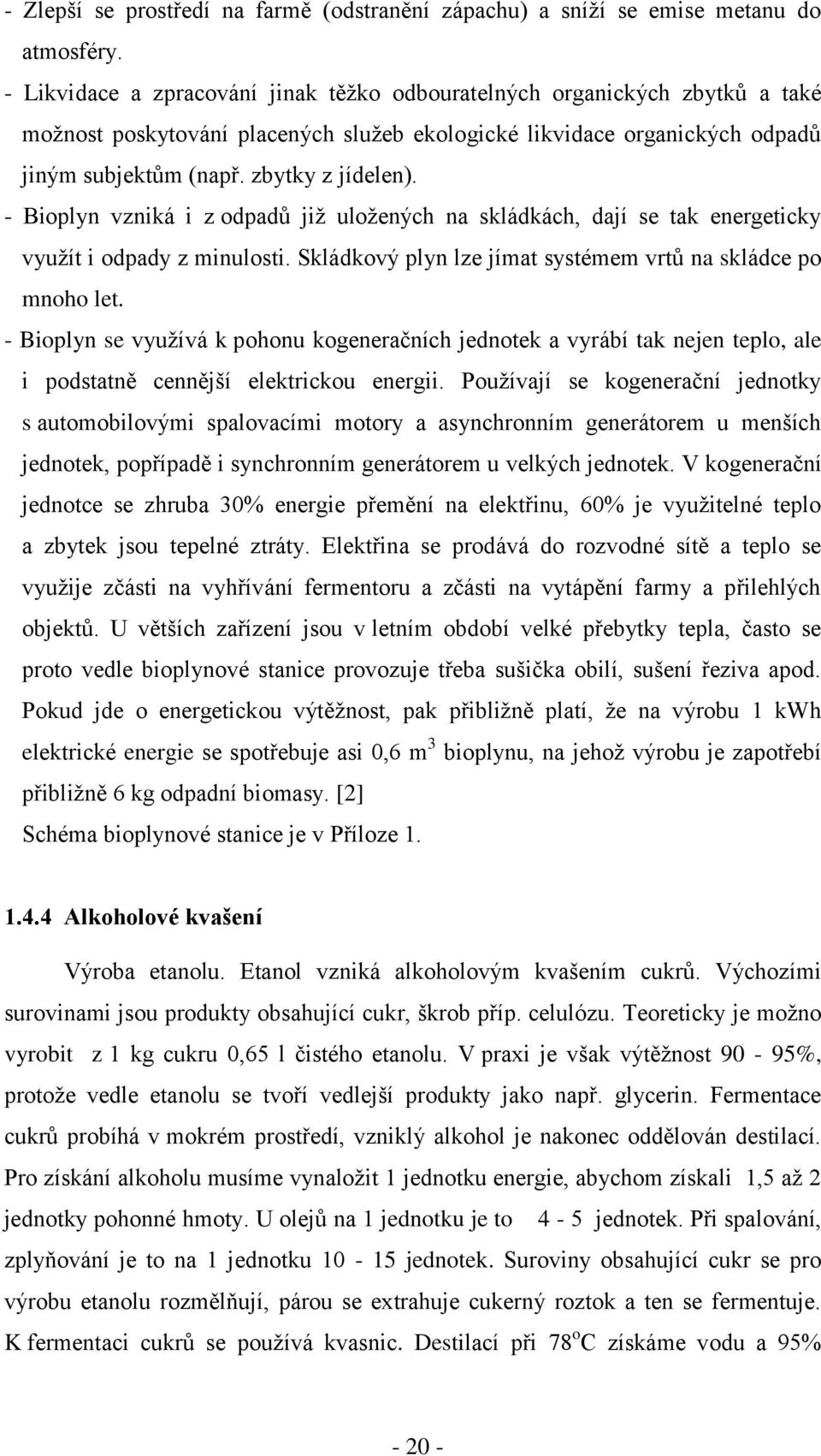 - Bioplyn vzniká i z odpadů již uložených na skládkách, dají se tak energeticky využít i odpady z minulosti. Skládkový plyn lze jímat systémem vrtů na skládce po mnoho let.