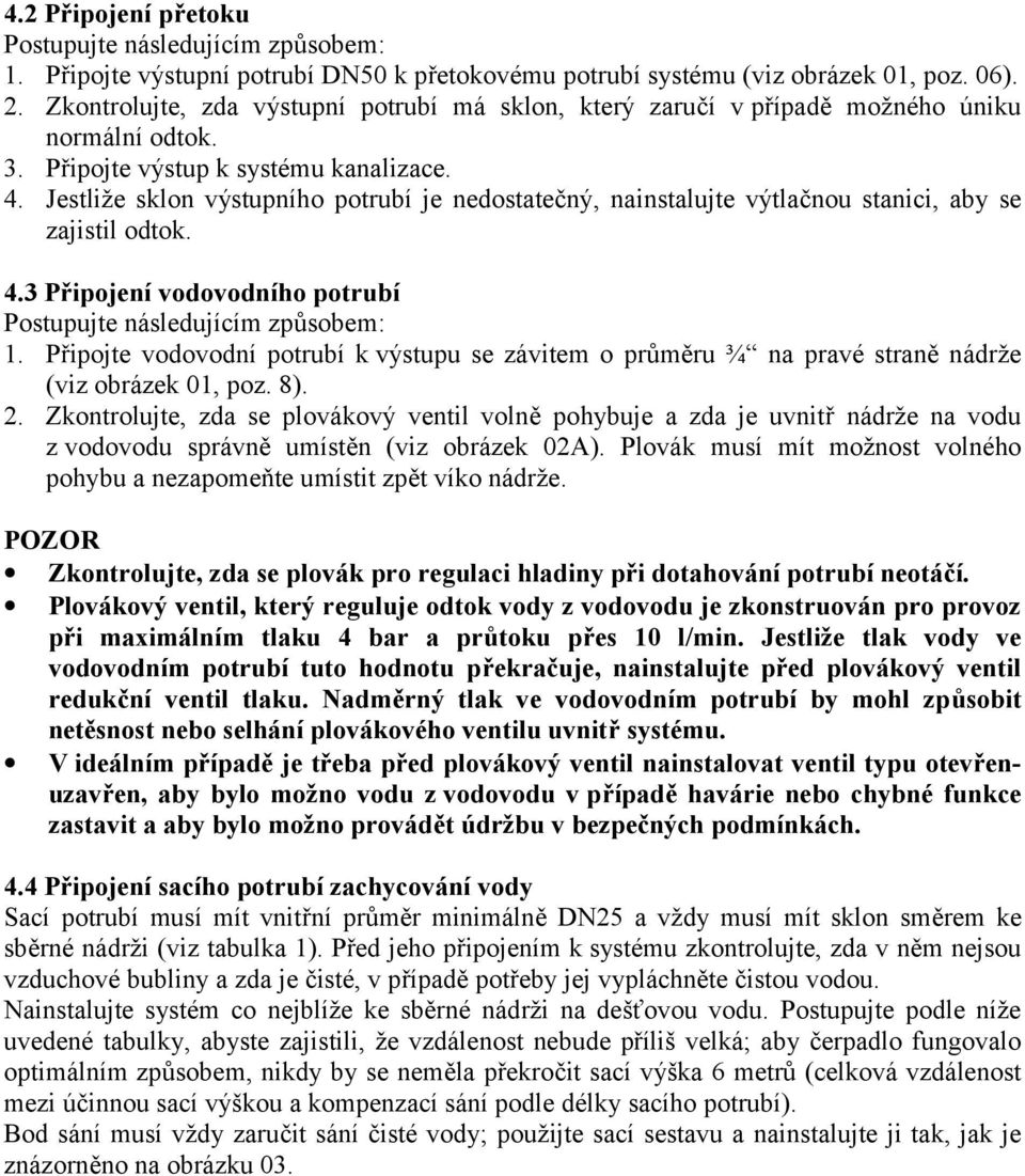 Jestliže sklon výstupního potrubí je nedostatečný, nainstalujte výtlačnou stanici, aby se zajistil odtok. 4.3 Připojení vodovodního potrubí Postupujte následujícím způsobem: 1.