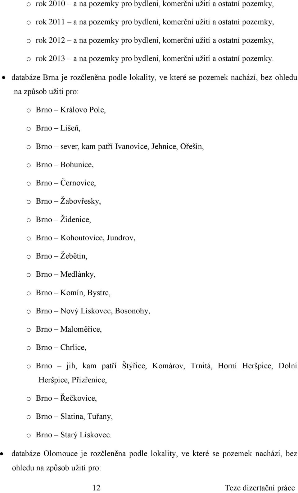 databáze Brna je rozčleněna podle lokality, ve které se pozemek nachází, bez ohledu na způsob užití pro: o Brno Královo Pole, o Brno Líšeň, o Brno sever, kam patří Ivanovice, Jehnice, Ořešín, o Brno