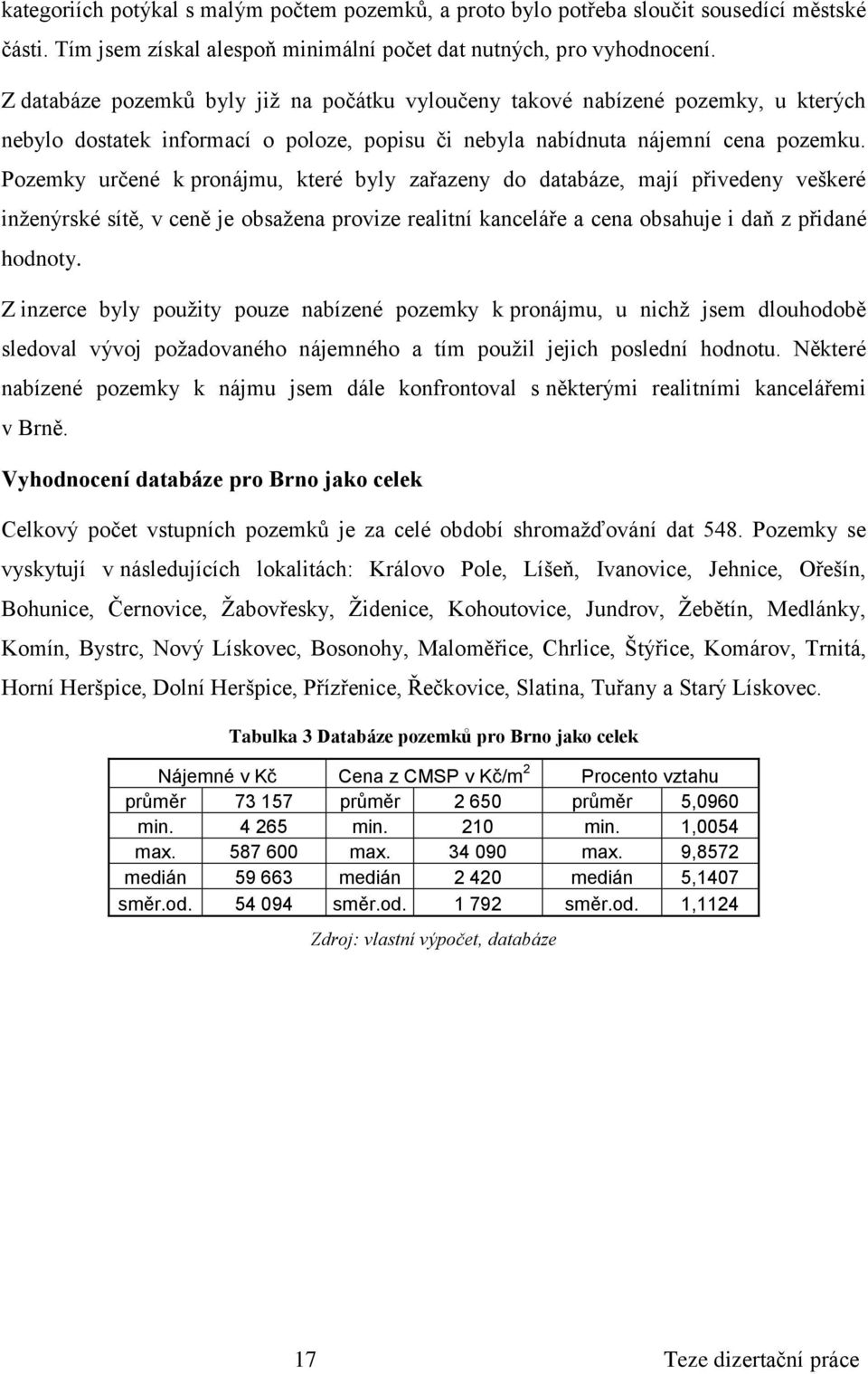 Pozemky určené k pronájmu, které byly zařazeny do databáze, mají přivedeny veškeré inženýrské sítě, v ceně je obsažena provize realitní kanceláře a cena obsahuje i daň z přidané hodnoty.