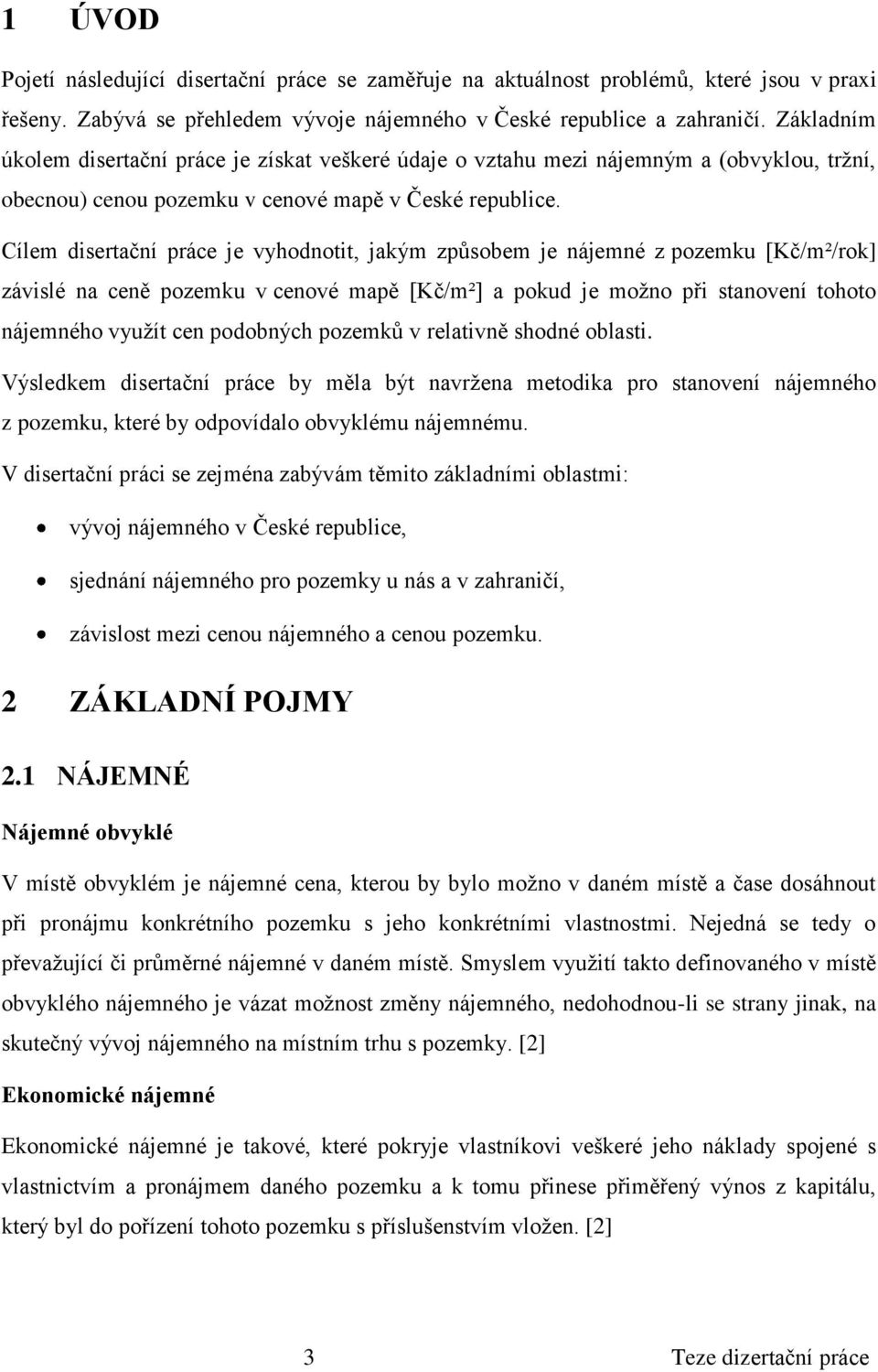 Cílem disertační práce je vyhodnotit, jakým způsobem je nájemné z pozemku [Kč/m²/rok] závislé na ceně pozemku v cenové mapě [Kč/m²] a pokud je možno při stanovení tohoto nájemného využít cen