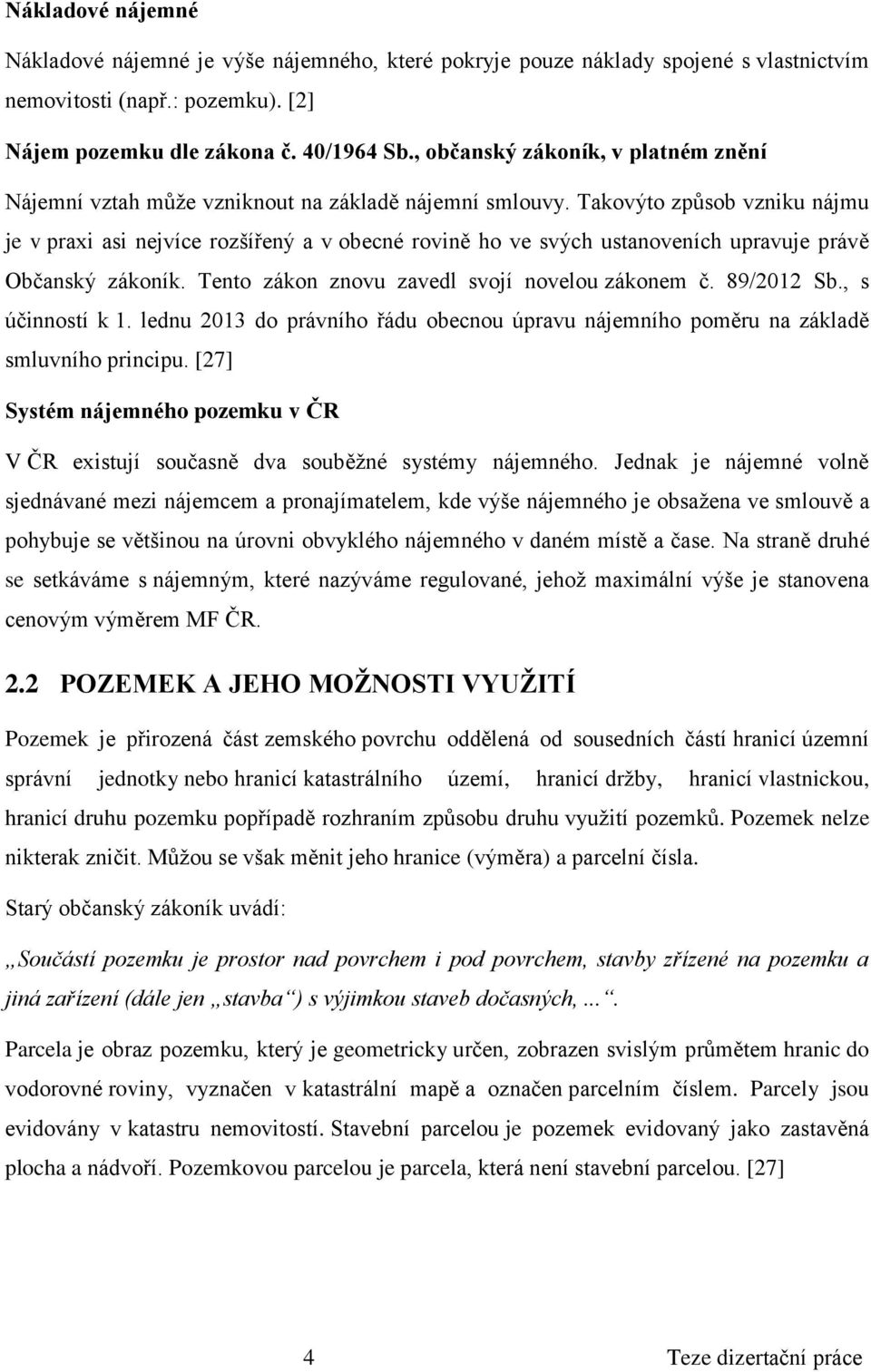 Takovýto způsob vzniku nájmu je v praxi asi nejvíce rozšířený a v obecné rovině ho ve svých ustanoveních upravuje právě Občanský zákoník. Tento zákon znovu zavedl svojí novelou zákonem č. 89/2012 Sb.