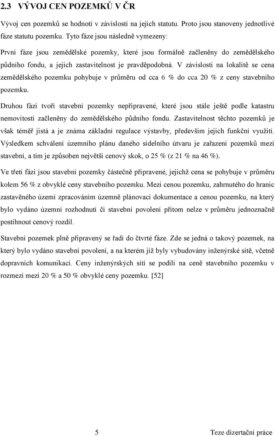 V závislosti na lokalitě se cena zemědělského pozemku pohybuje v průměru od cca 6 % do cca 20 % z ceny stavebního pozemku.