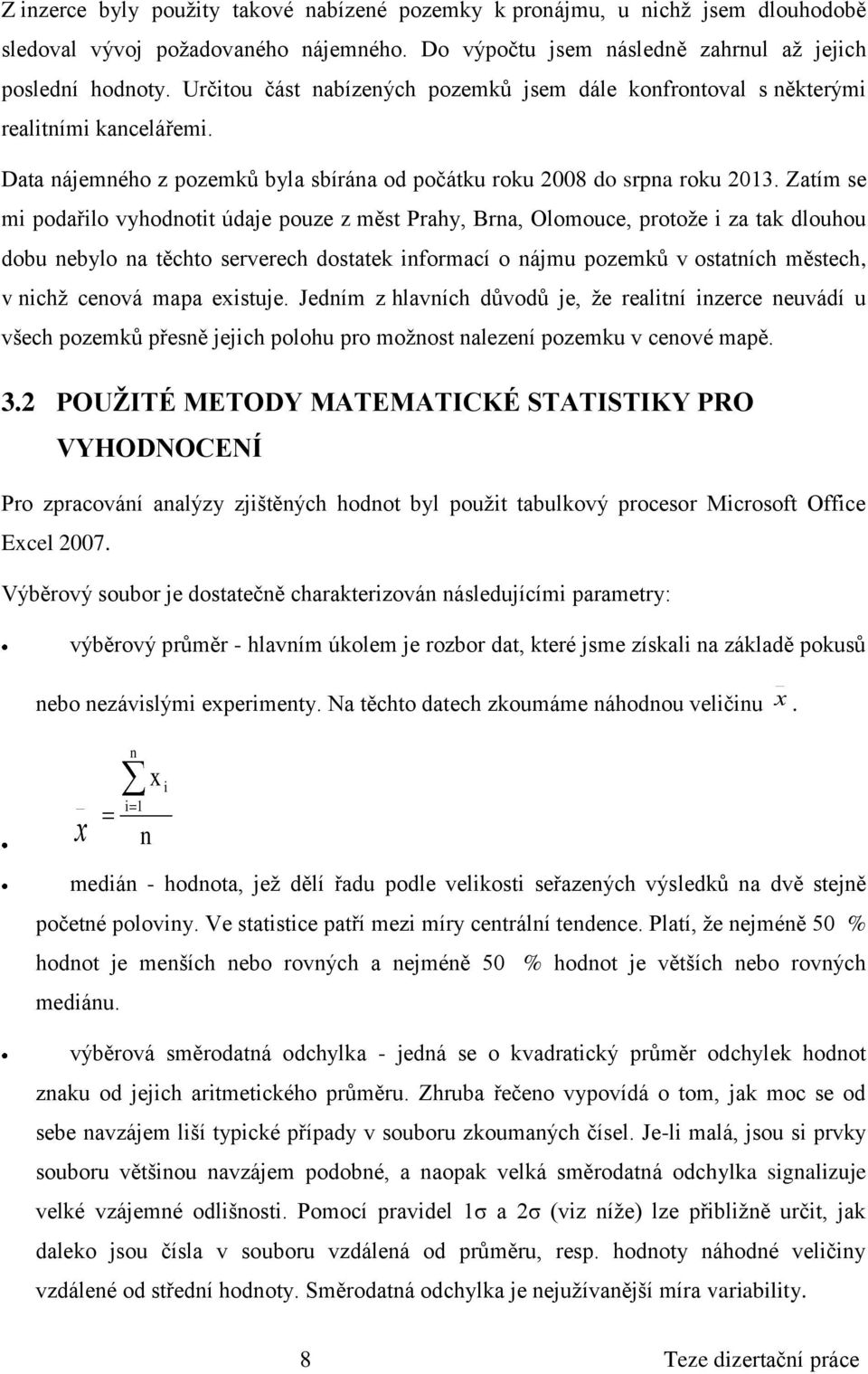 Zatím se mi podařilo vyhodnotit údaje pouze z měst Prahy, Brna, Olomouce, protože i za tak dlouhou dobu nebylo na těchto serverech dostatek informací o nájmu pozemků v ostatních městech, v nichž