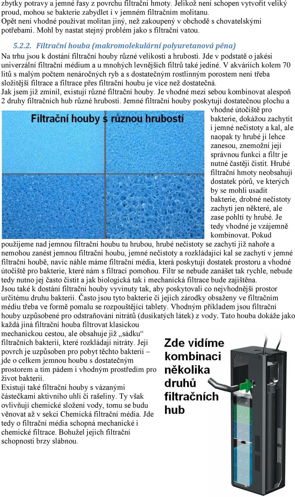 2. Filtrační houba (makromolekulární polyuretanová pěna) Na trhu jsou k dostání filtrační houby různé velikosti a hrubosti.