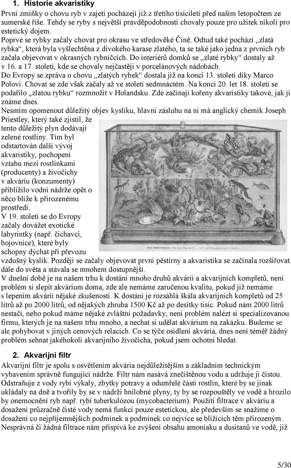 Odtud také pochází zlatá rybka, která byla vyšlechtěna z divokého karase zlatého, ta se také jako jedna z prvních ryb začala objevovat v okrasných rybníčcích.
