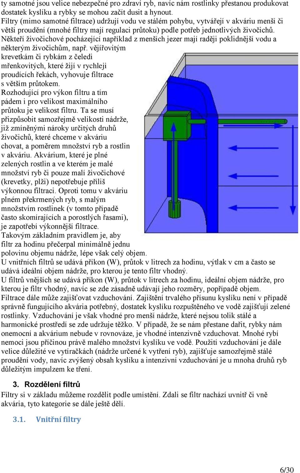 Někteří živočichové pocházející například z menších jezer mají raději poklidnější vodu a některým živočichům, např.