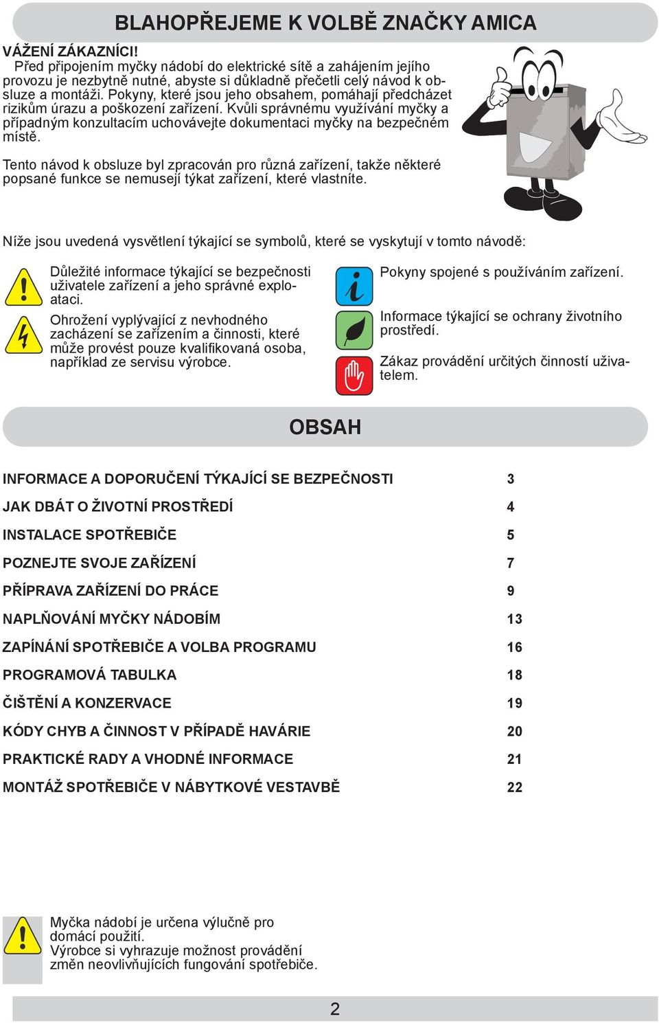 Pokyny, které jsou jeho obsahem, pomáhají předcházet rizikům úrazu a poškození zařízení. Kvůli správnému využívání myčky a případným konzultacím uchovávejte dokumentaci myčky na bezpečném místě.
