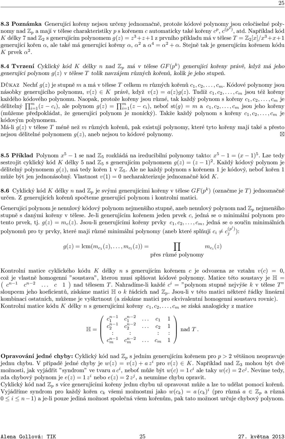 Například kód K délky 7 nad Z 2 s generujícím polynomem g(z) = z 3 +z +1 z prvního příkladu má v tělese T = Z 2 [x]/x 3 +x+1 generující kořen α, ale také má generující kořeny α, α 2 a α 4 = α 2 + α.