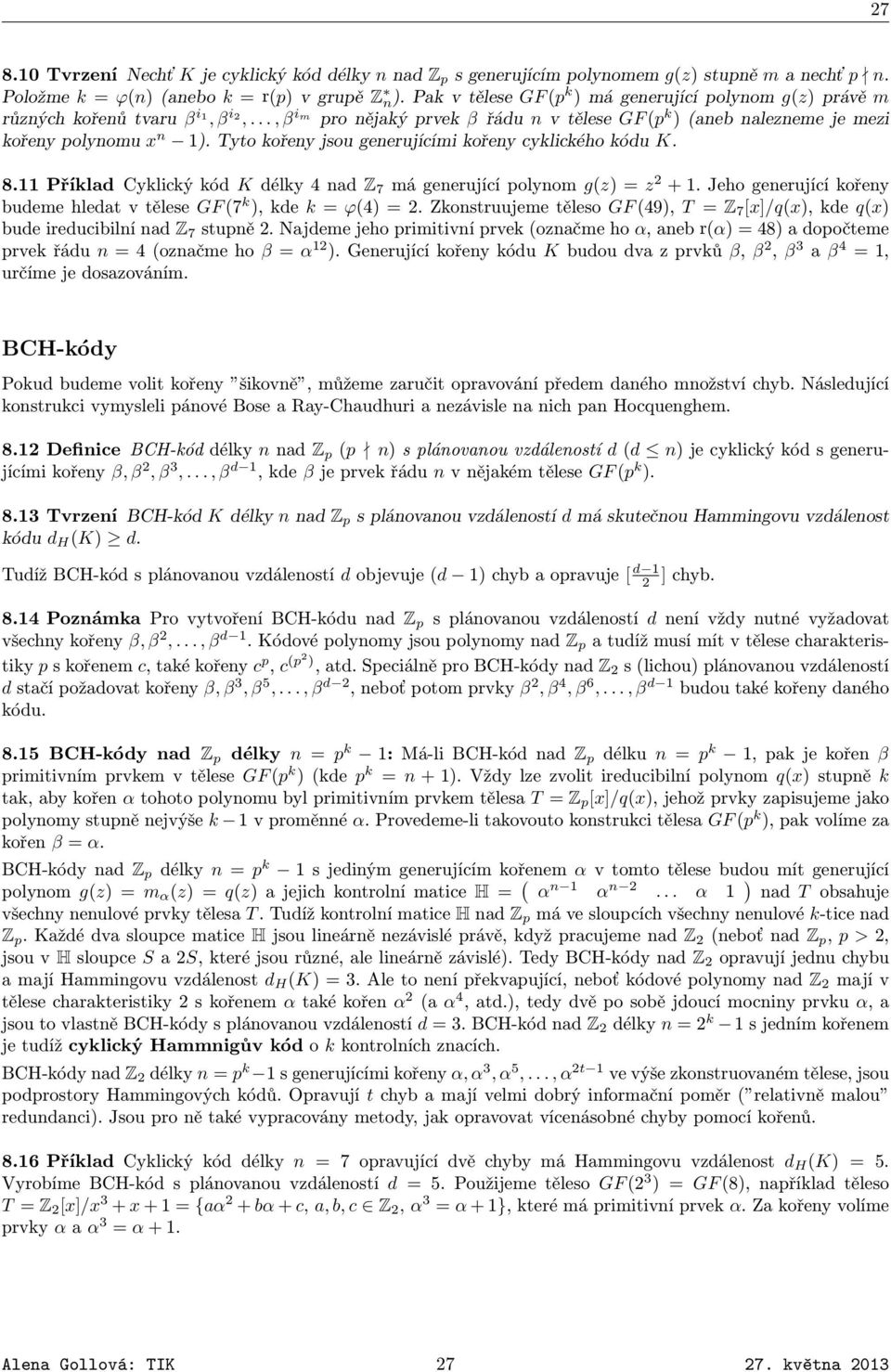 Tyto kořeny jsou generujícími kořeny cyklického kódu K. 8.11 Příklad Cyklický kód K délky 4 nad Z 7 má generující polynom g(z) = z 2 + 1.