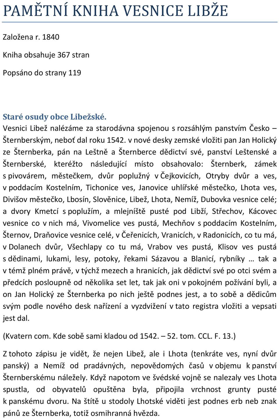 v nové desky zemské vložiti pan Jan Holický ze Šternberka, pán na Leštně a Šternberce dědictví své, panství Leštenské a Šternberské, kteréžto následující místo obsahovalo: Šternberk, zámek s