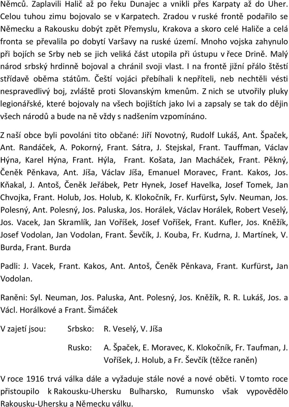 Mnoho vojska zahynulo při bojích se Srby neb se jich veliká část utopila při ústupu v řece Drině. Malý národ srbský hrdinně bojoval a chránil svoji vlast.