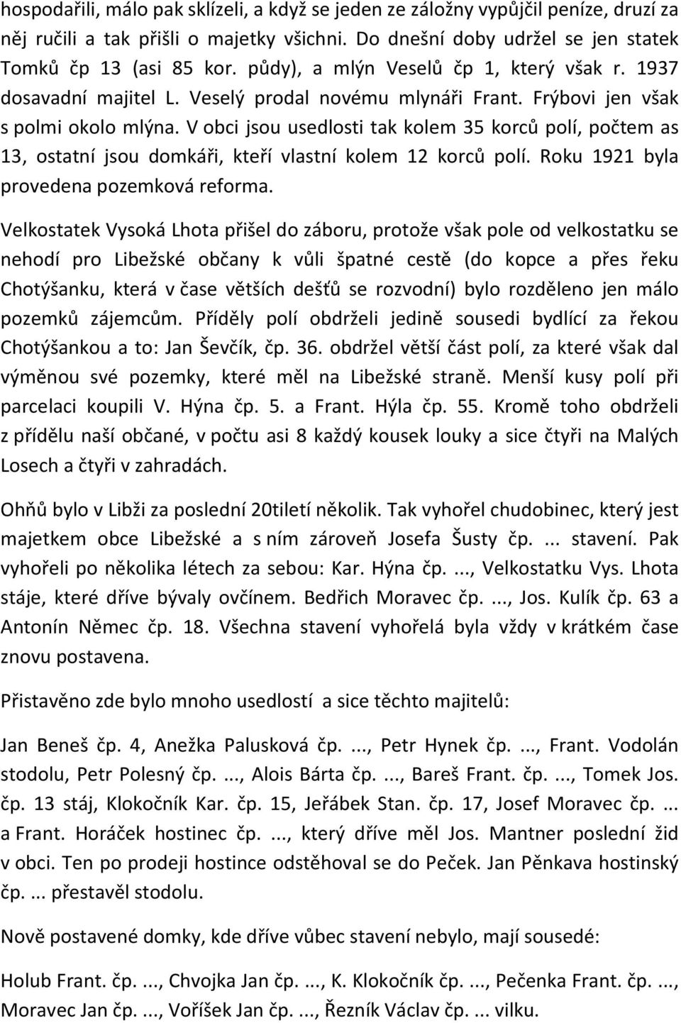 V obci jsou usedlosti tak kolem 35 korců polí, počtem as 13, ostatní jsou domkáři, kteří vlastní kolem 12 korců polí. Roku 1921 byla provedena pozemková reforma.