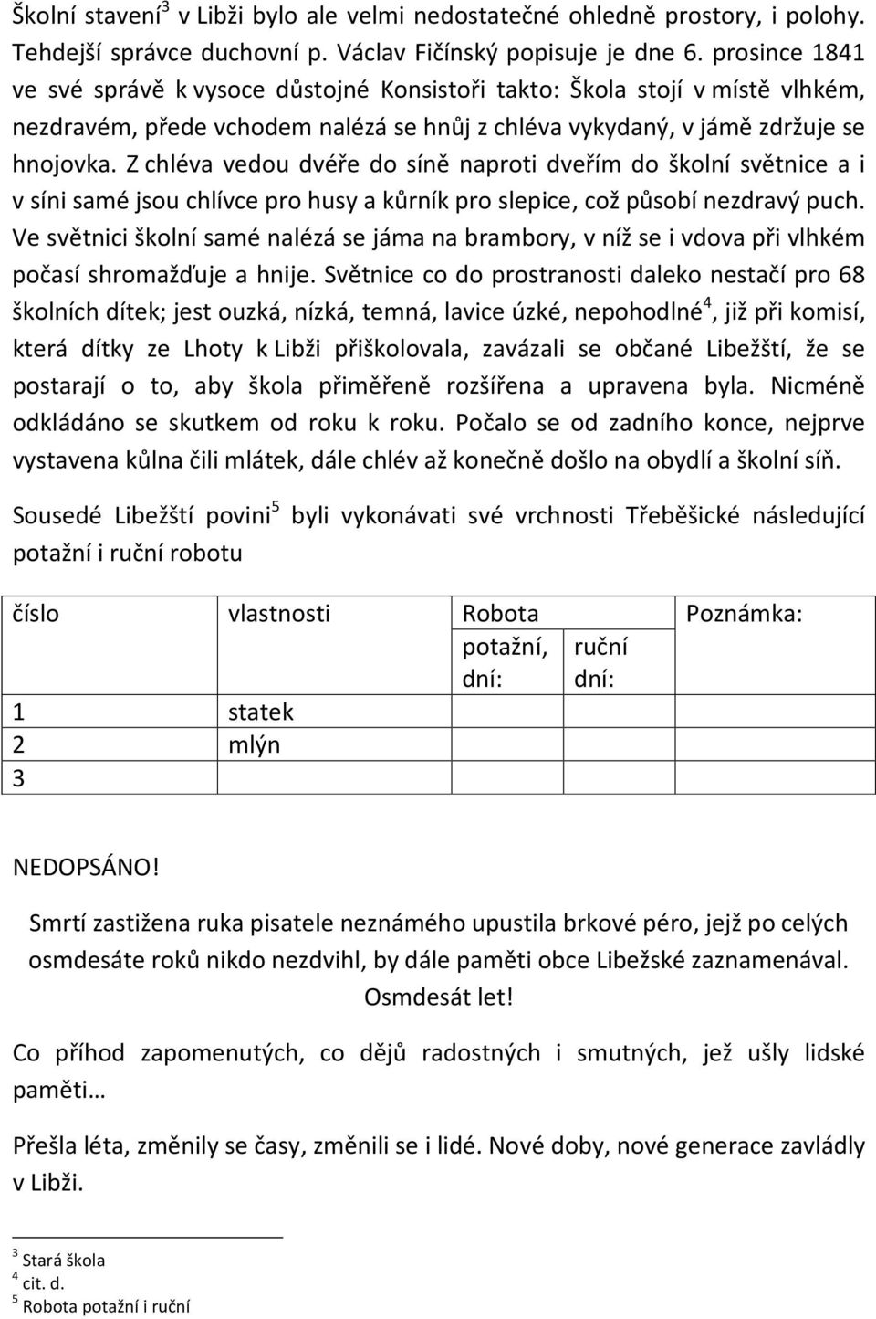 Z chléva vedou dvéře do síně naproti dveřím do školní světnice a i v síni samé jsou chlívce pro husy a kůrník pro slepice, což působí nezdravý puch.