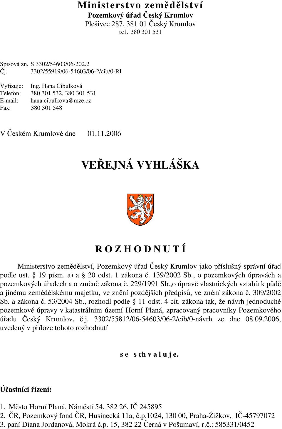 2006 VEŘEJNÁ VYHLÁŠKA R O Z H O D N U T Í Ministerstvo zemědělství, Pozemkový úřad Český Krumlov jako příslušný správní úřad podle ust. 19 písm. a) a 20 odst. 1 zákona č. 139/2002 Sb.