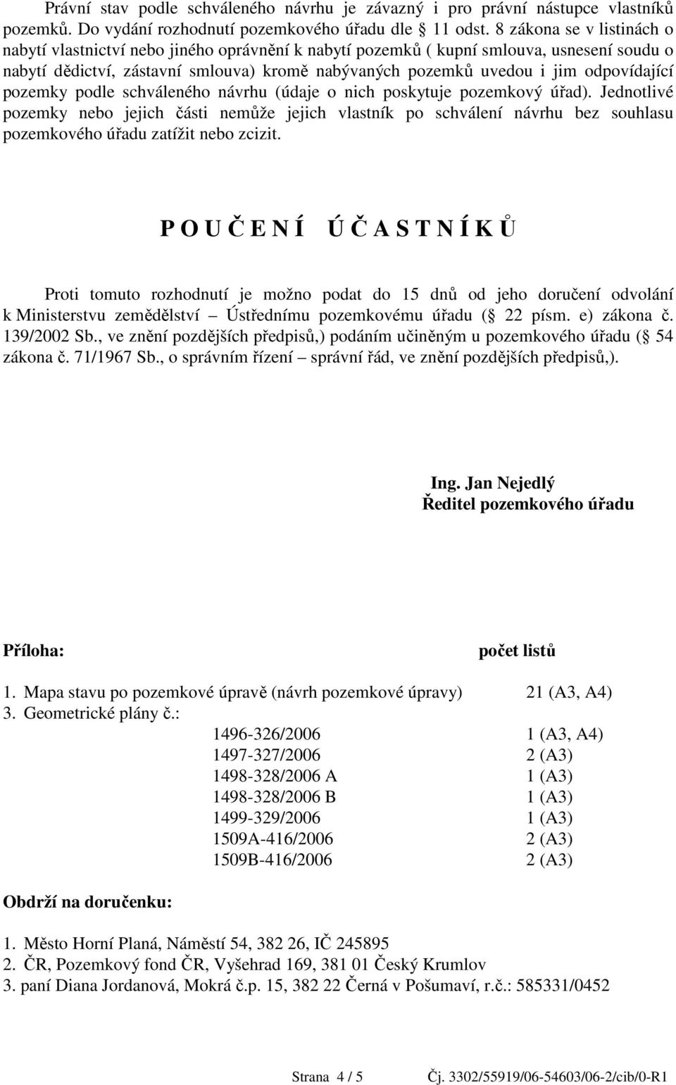 odpovídající pozemky podle schváleného návrhu (údaje o nich poskytuje pozemkový úřad).