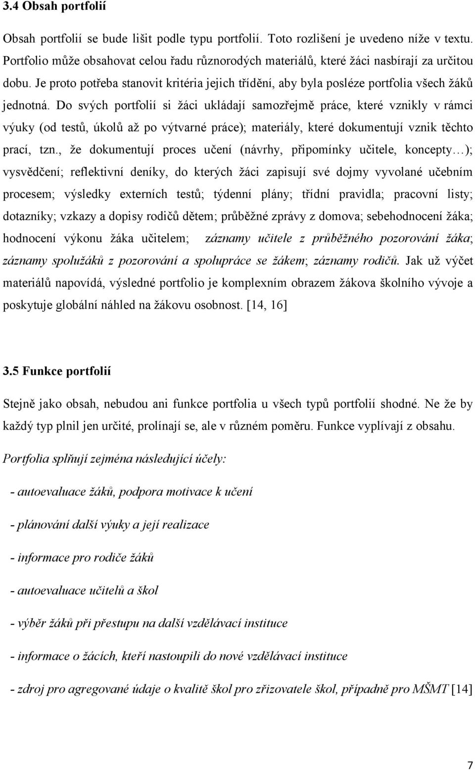 Do svých portfolií si žáci ukládají samozřejmě práce, které vznikly v rámci výuky (od testů, úkolů až po výtvarné práce); materiály, které dokumentují vznik těchto prací, tzn.