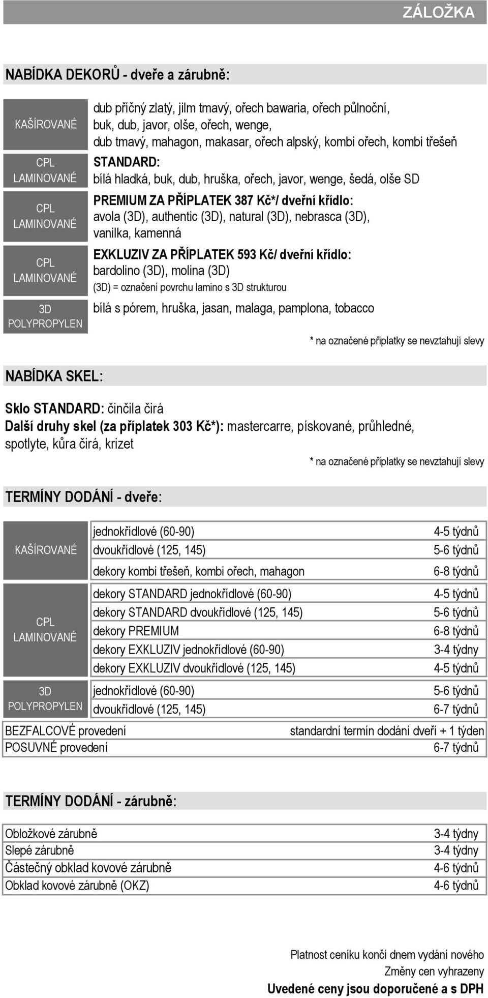 molina () () = označení povrchu lamino s strukturou bílá s pórem, hruška, jasan, malaga, pamplona, tobacco Sklo STANDARD: činčila čirá Další druhy skel (za příplatek 303 Kč*): mastercarre, pískované,