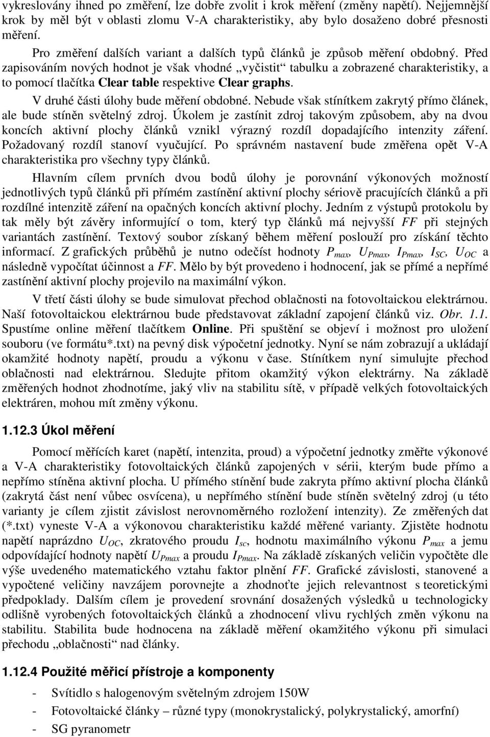 Před zapisováním nových hodnot je však vhodné vyčistit tabulku a zobrazené charakteristiky, a to pomocí tlačítka Clear table respektive Clear graphs. V druhé části úlohy bude měření obdobné.