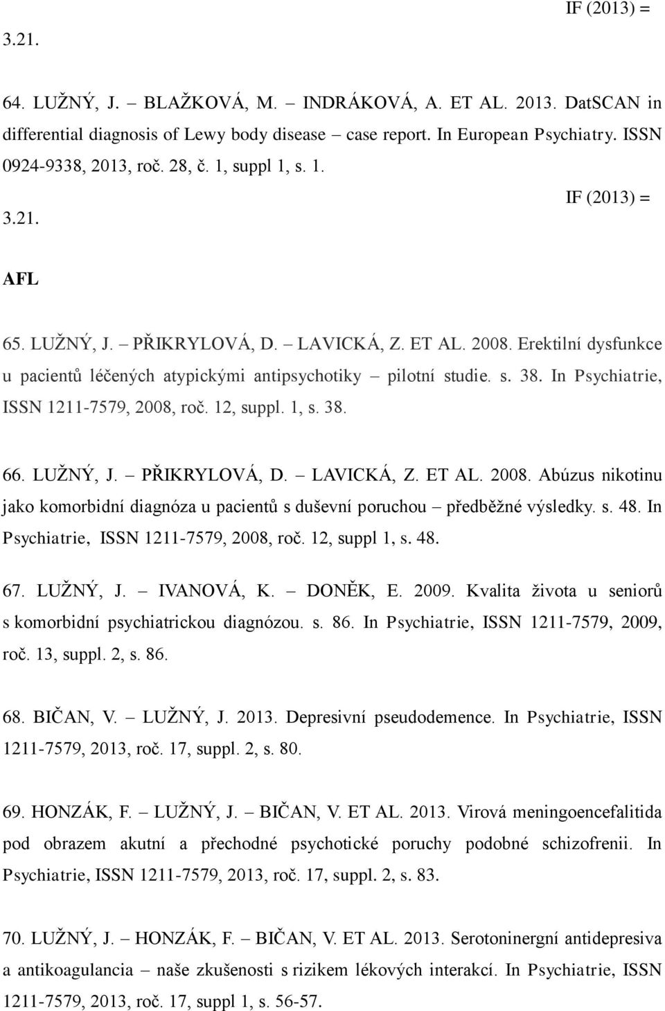 In Psychiatrie, ISSN 1211-7579, 2008, roč. 12, suppl. 1, s. 38. 66. LUŽNÝ, J. PŘIKRYLOVÁ, D. LAVICKÁ, Z. ET AL. 2008. Abúzus nikotinu jako komorbidní diagnóza u pacientů s duševní poruchou předběžné výsledky.