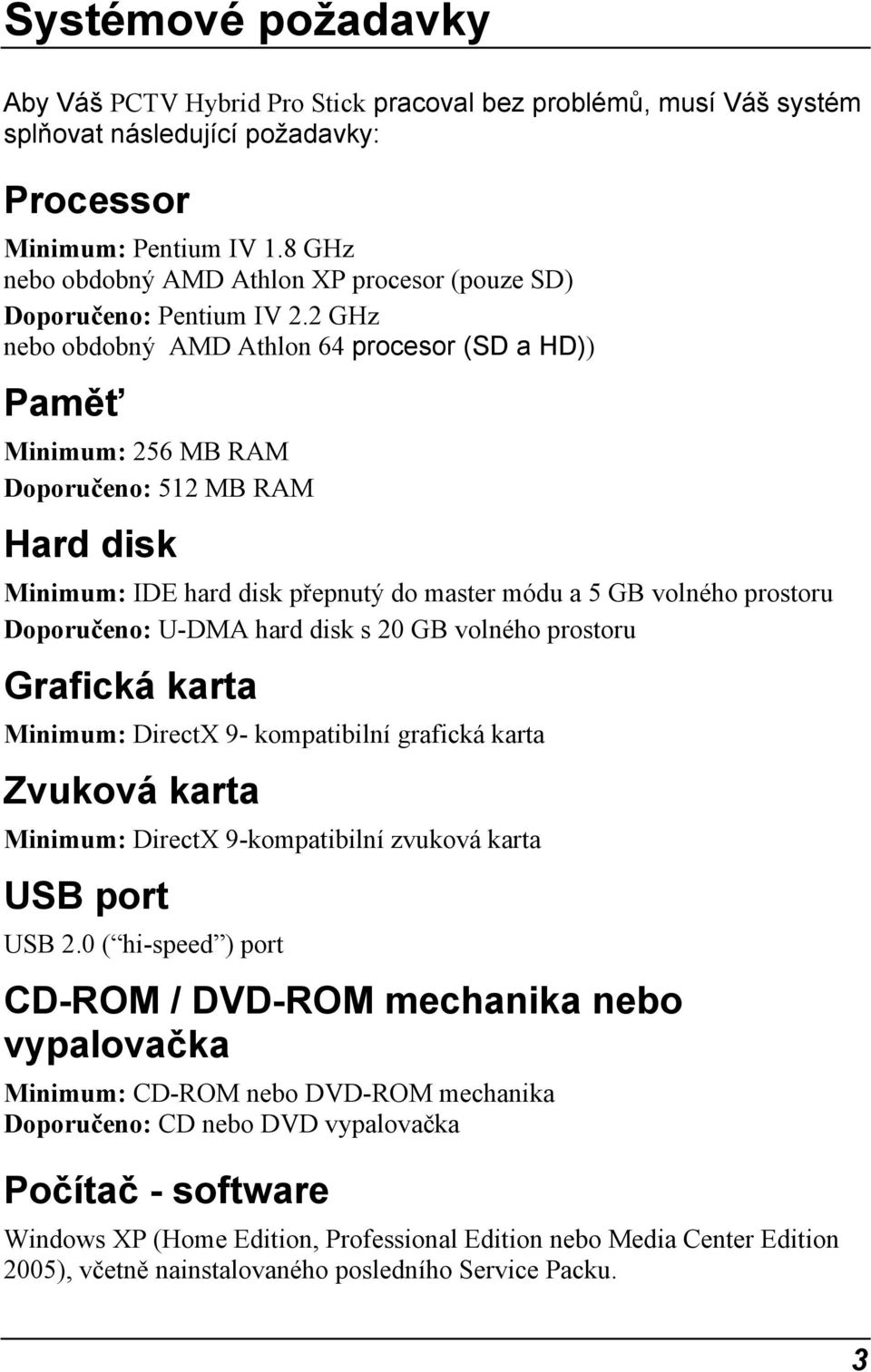 2 GHz nebo obdobný AMD Athlon 64 procesor (SD a HD)) Paměť Minimum: 256 MB RAM Doporučeno: 512 MB RAM Hard disk Minimum: IDE hard disk přepnutý do master módu a 5 GB volného prostoru Doporučeno: