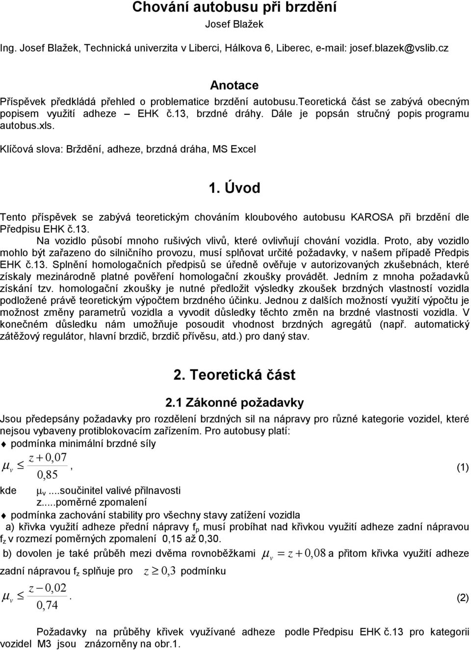 xls. Klíčová slova: Brždění, adheze, brzdná dráha, MS Excel 1. Úvod Tento příspěvek se zabývá teoretickým chováním kloubového autobusu KAROSA při brzdění dle Předpisu EHK č.13.