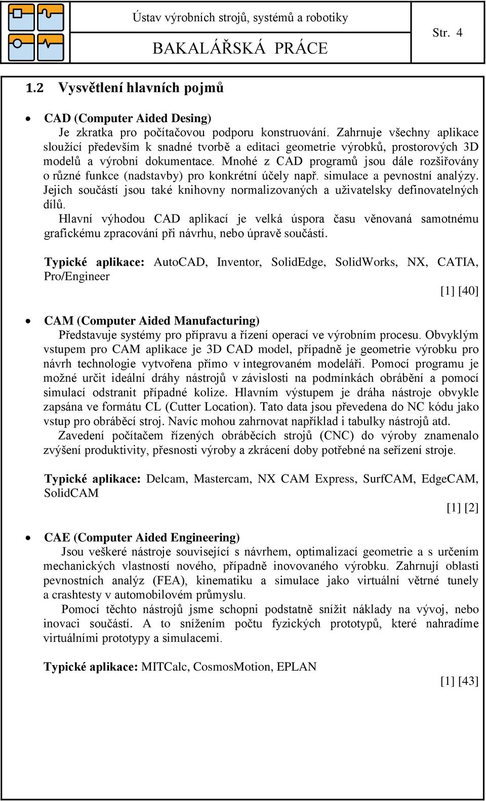 Mnohé z CAD programů jsou dále rozšiřovány o různé funkce (nadstavby) pro konkrétní účely např. simulace a pevnostní analýzy.