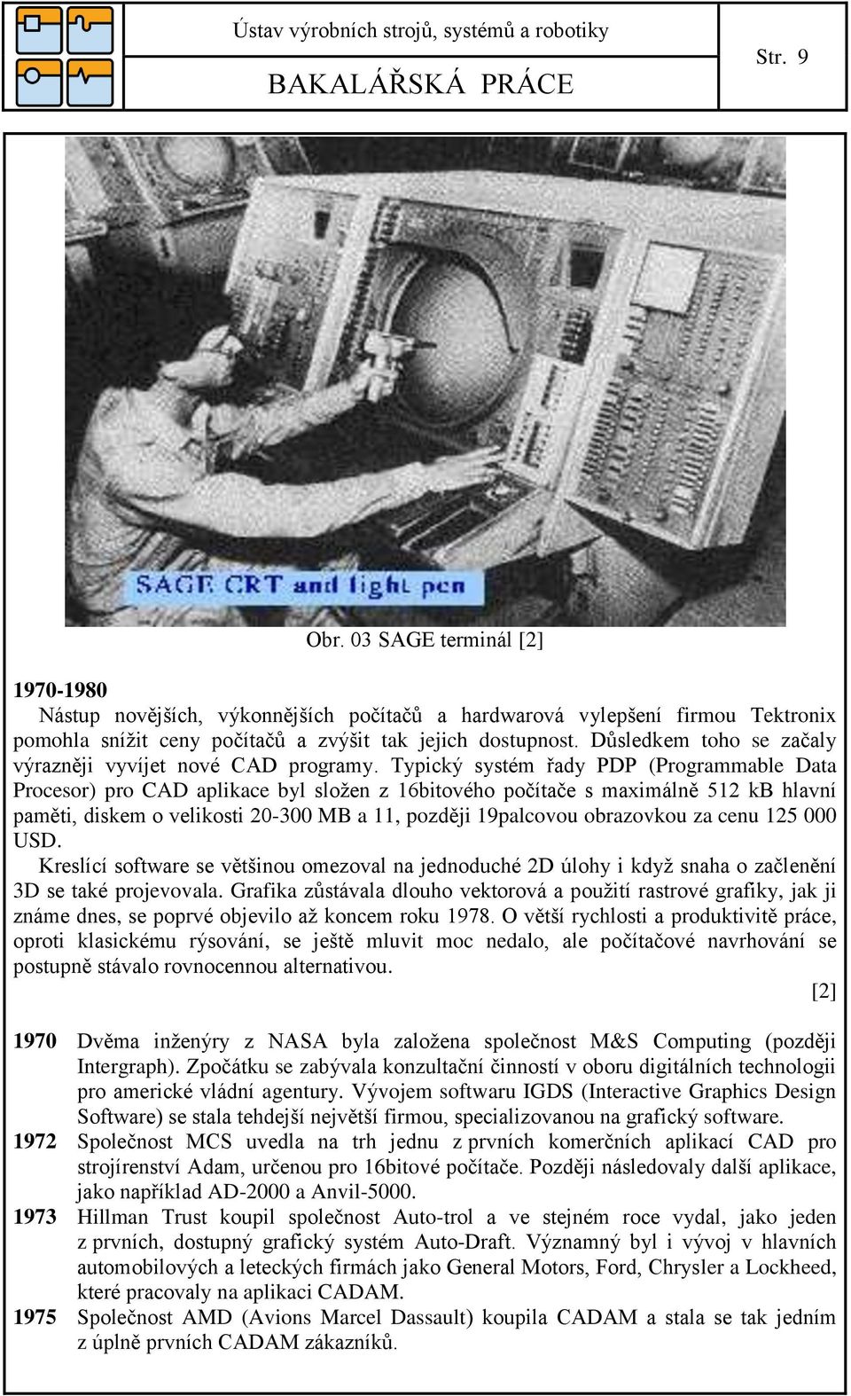 Typický systém řady PDP (Programmable Data Procesor) pro CAD aplikace byl složen z 16bitového počítače s maximálně 512 kb hlavní paměti, diskem o velikosti 20-300 MB a 11, později 19palcovou