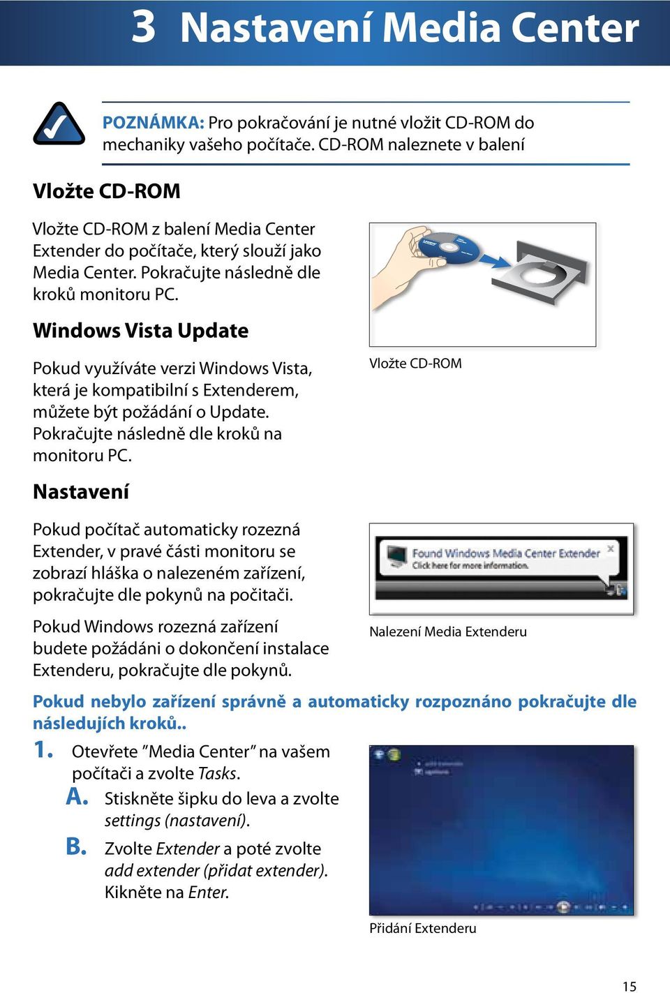 Windows Vista Update Pokud využíváte verzi Windows Vista, která je kompatibilní s Extenderem, můžete být požádání o Update. Pokračujte následně dle kroků na monitoru PC.