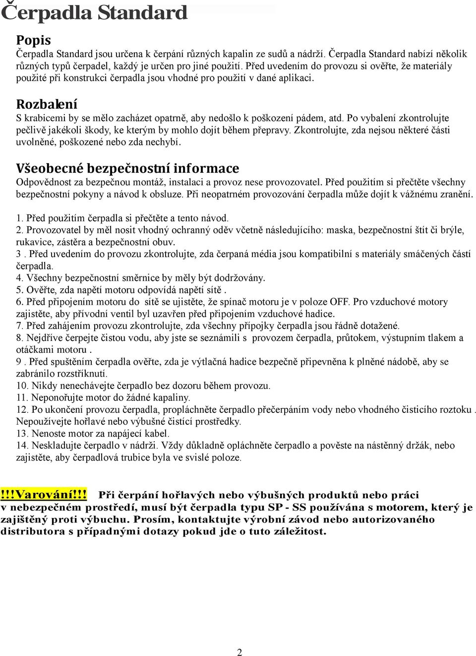 Rozbalení S krabicemi by se mělo zacházet opatrně, aby nedošlo k poškození pádem, atd. Po vybalení zkontrolujte pečlivě jakékoli škody, ke kterým by mohlo dojít během přepravy.