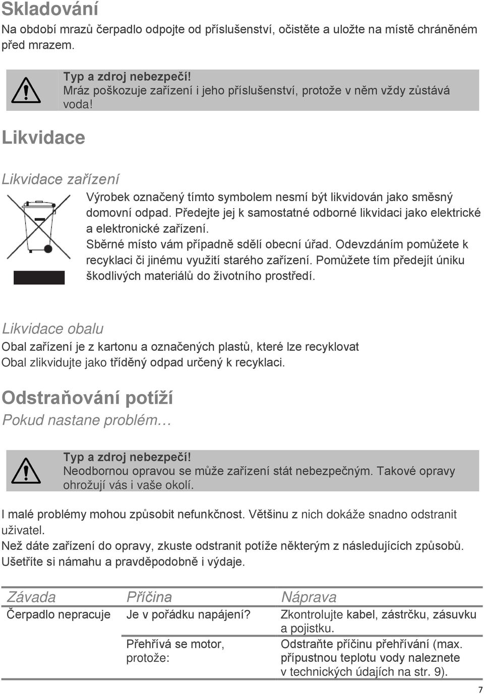 Předejte jej k samostatné odborné likvidaci jako elektrické a elektronické zařízení. Sběrné místo vám případně sdělí obecní úřad. Odevzdáním pomůžete k recyklaci či jinému využití starého zařízení.