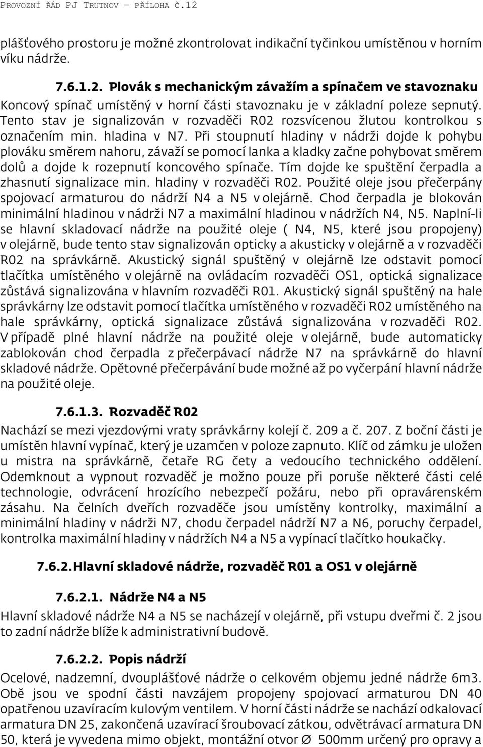 Tento stav je signalizován v rozvaděči R02 rozsvícenou žlutou kontrolkou s označením min. hladina v N7.
