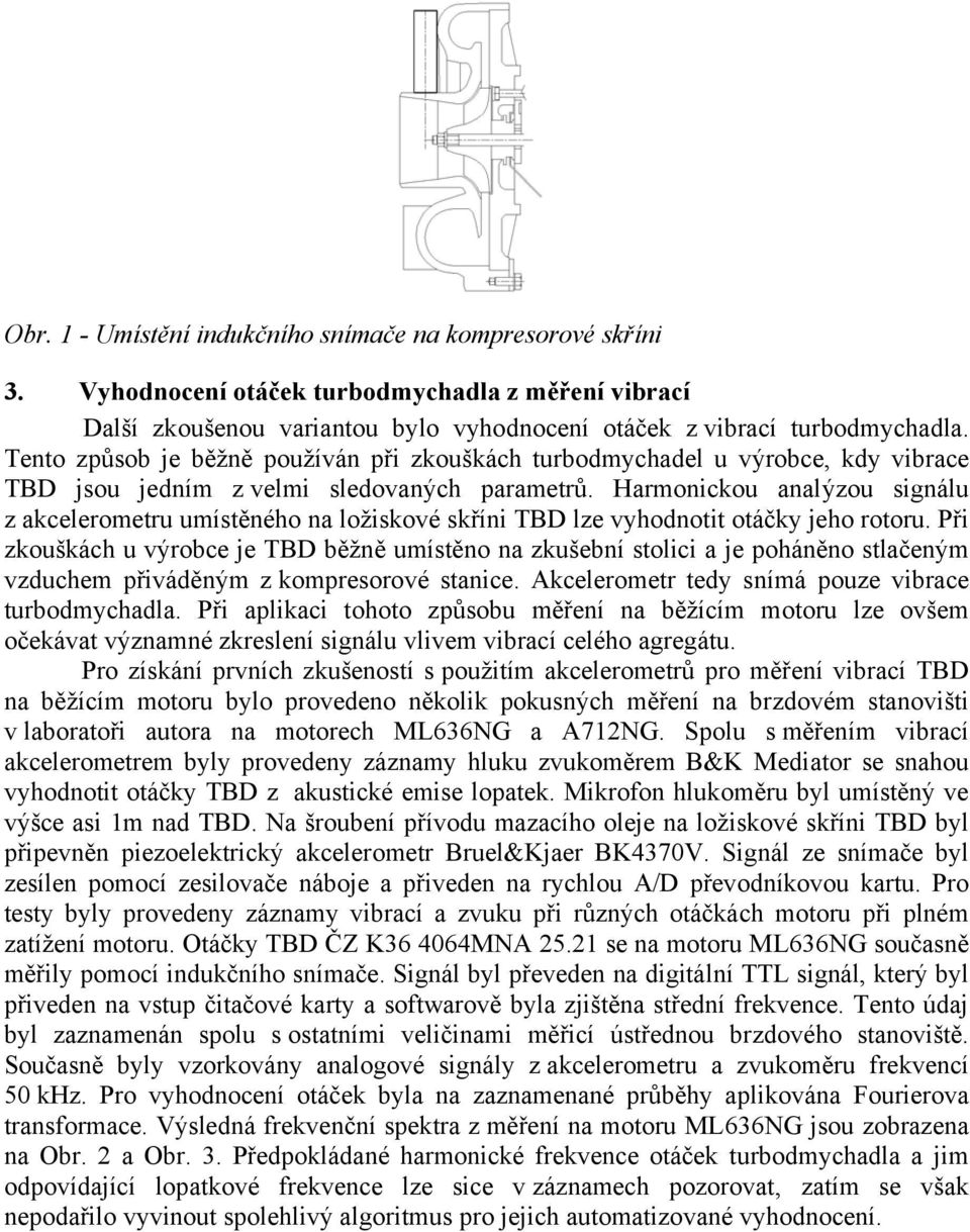 Harmonickou analýzou signálu z akcelerometru umístěného na ložiskové skříni TBD lze vyhodnotit otáčky jeho rotoru.