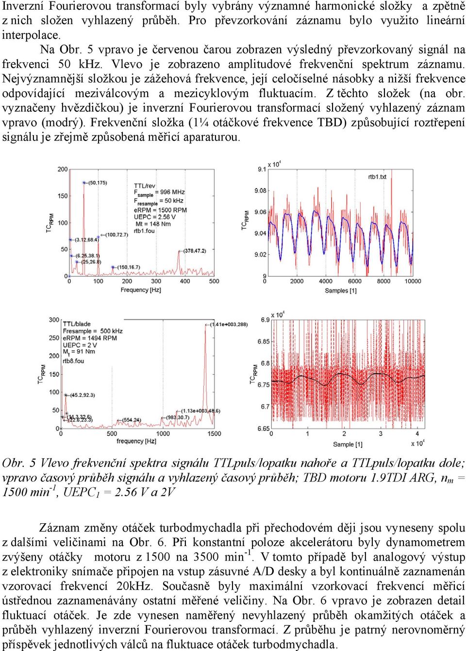 Nejvýznamnější složkou je zážehová frekvence, její celočíselné násobky a nižší frekvence odpovídající meziválcovým a mezicyklovým fluktuacím. Z těchto složek (na obr.