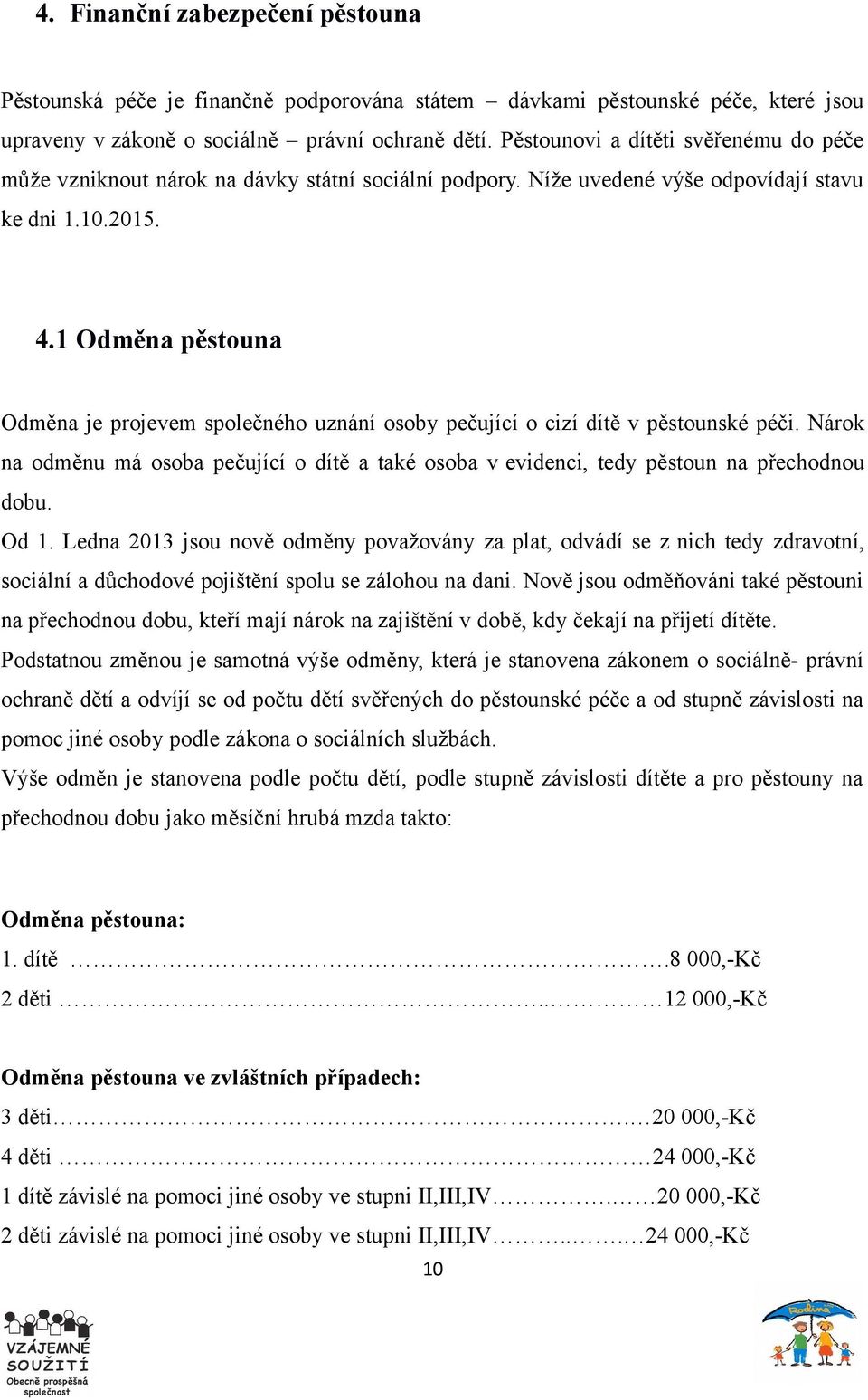 1 Odměna pěstouna Odměna je projevem společného uznání osoby pečující o cizí dítě v pěstounské péči. Nárok na odměnu má osoba pečující o dítě a také osoba v evidenci, tedy pěstoun na přechodnou dobu.