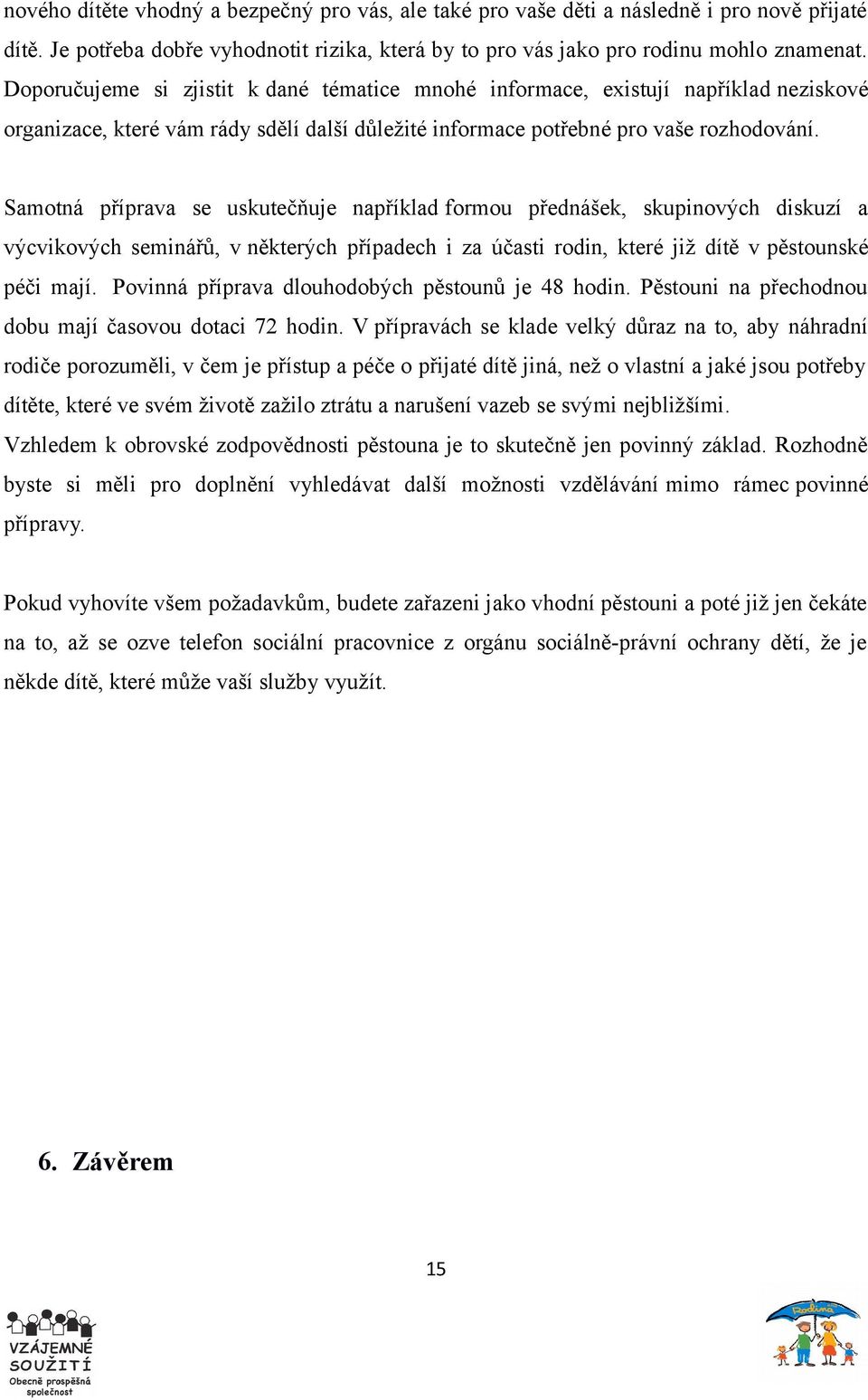 Samotná příprava se uskutečňuje například formou přednášek, skupinových diskuzí a výcvikových seminářů, v některých případech i za účasti rodin, které již dítě v pěstounské péči mají.