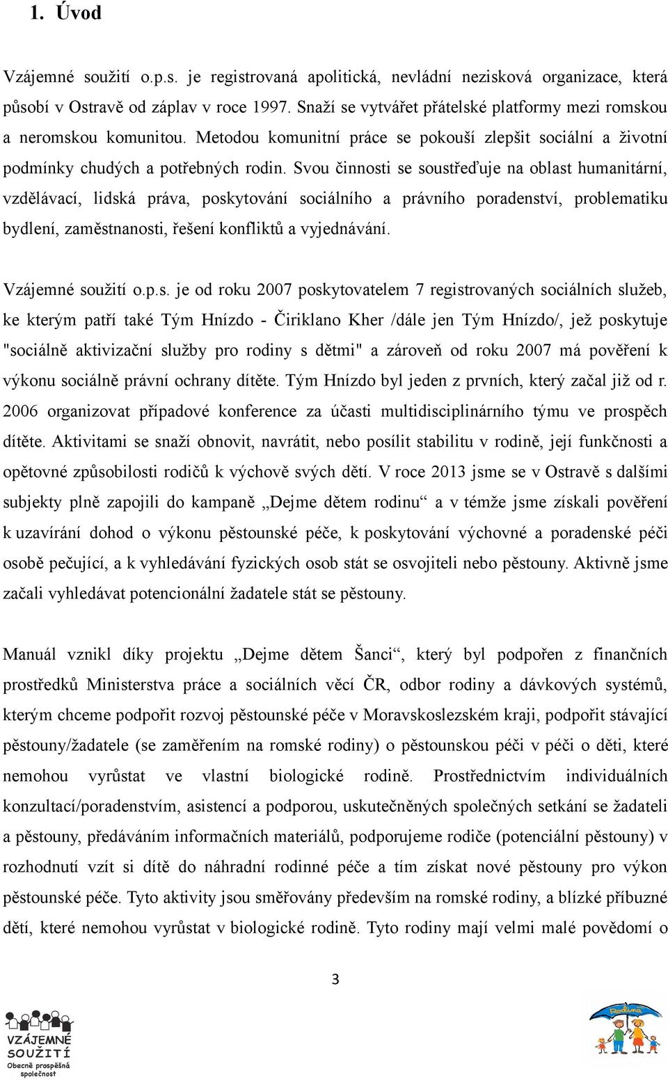 Svou činnosti se soustřeďuje na oblast humanitární, vzdělávací, lidská práva, poskytování sociálního a právního poradenství, problematiku bydlení, zaměstnanosti, řešení konfliktů a vyjednávání.