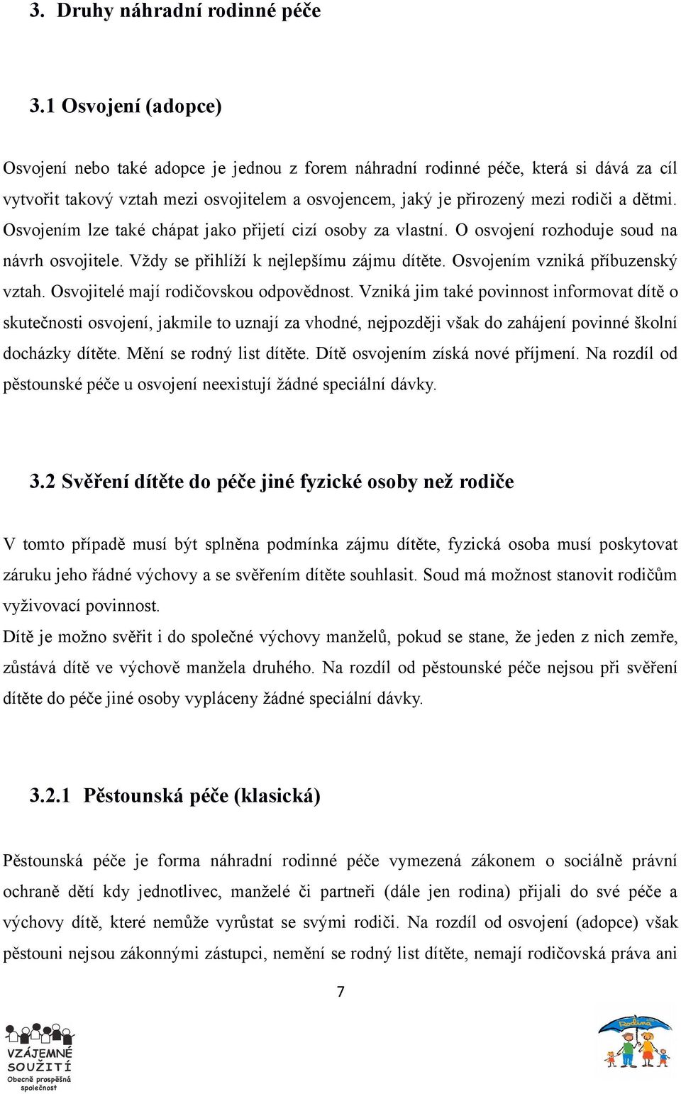 Osvojením lze také chápat jako přijetí cizí osoby za vlastní. O osvojení rozhoduje soud na návrh osvojitele. Vždy se přihlíží k nejlepšímu zájmu dítěte. Osvojením vzniká příbuzenský vztah.