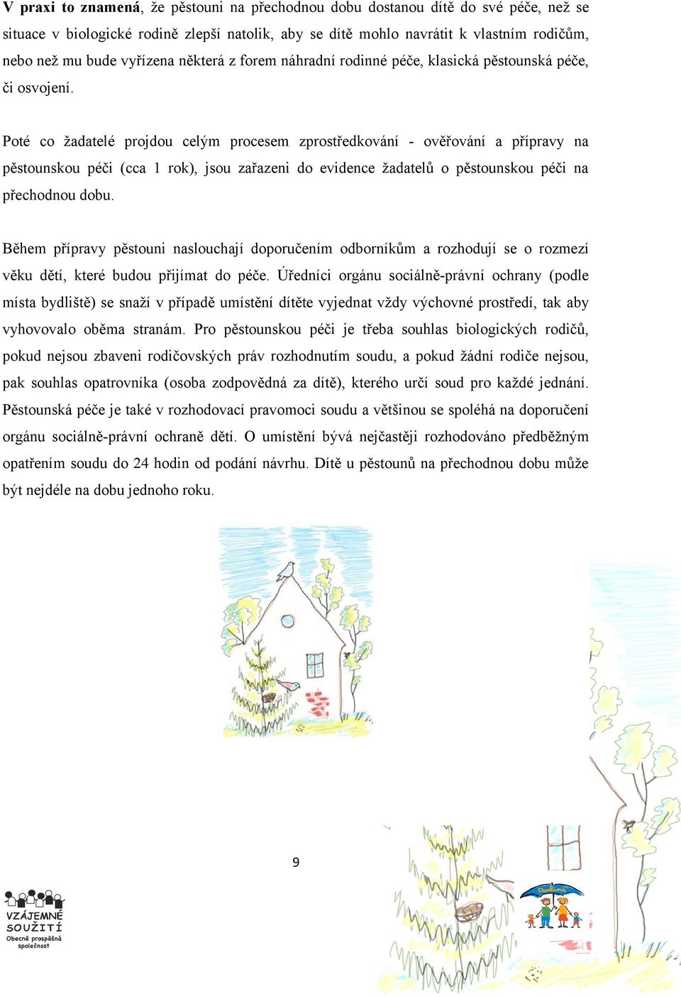 Poté co žadatelé projdou celým procesem zprostředkování - ověřování a přípravy na pěstounskou péči (cca 1 rok), jsou zařazeni do evidence žadatelů o pěstounskou péči na přechodnou dobu.