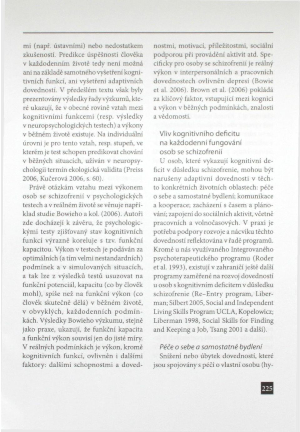 V předešlém textu však byly prezentovány výsledky řady výzkumů, které ukazují, že v obecné rovině vztah mezi kognitivními funkcemi (resp.