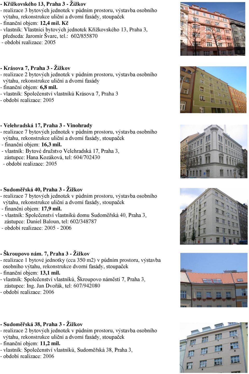 : 602/855870 - období realizace: 2005 - Krásova 7, Praha 3 - Žižkov - realizace 2 bytových jednotek v půdním prostoru, výstavba osobního výtahu, rekonstrukce uliční a dvorní fasády - finanční objem: