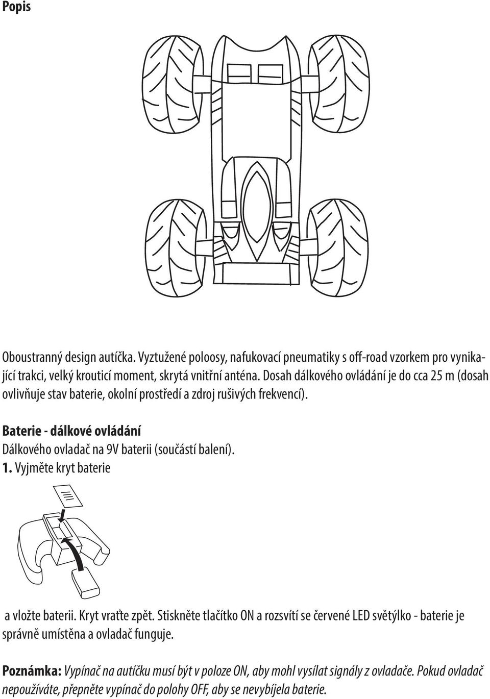 Baterie - dálkové ovládání Dálkového ovladač na 9V baterii (součástí balení). 1. Vyjměte kryt baterie a vložte baterii. Kryt vraťte zpět.