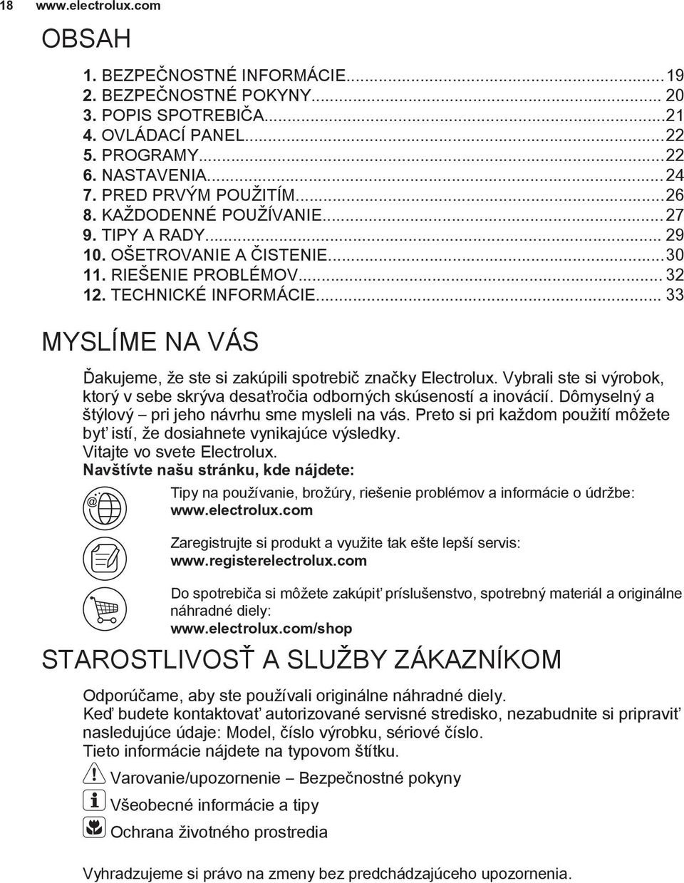 .. 33 MYSLÍME NA VÁS Ďakujeme, že ste si zakúpili spotrebič značky Electrolux. Vybrali ste si výrobok, ktorý v sebe skrýva desaťročia odborných skúseností a inovácií.