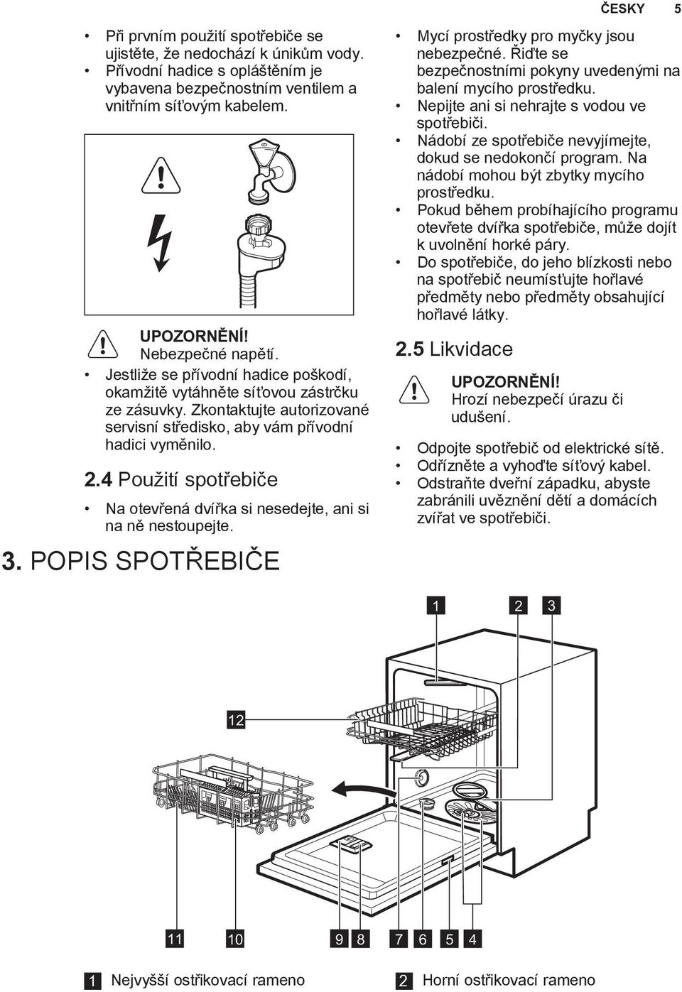 4 Použití spotřebiče Na otevřená dvířka si nesedejte, ani si na ně nestoupejte. 3. POPIS SPOTŘEBIČE Mycí prostředky pro myčky jsou nebezpečné.