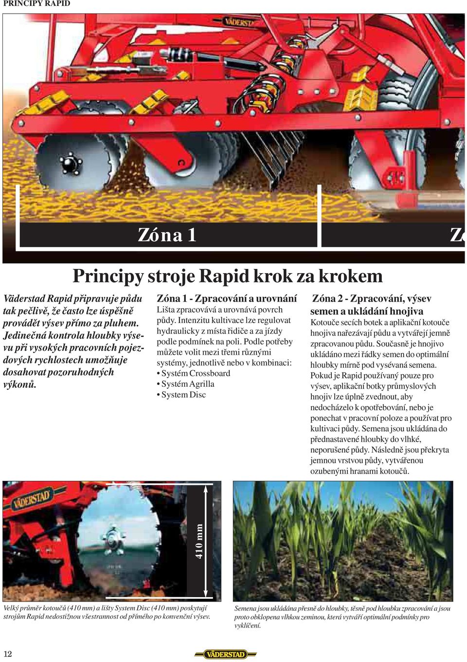 Intenzitu kultivace lze regulovat hydraulicky z místa řidiče a za jízdy podle podmínek na poli.