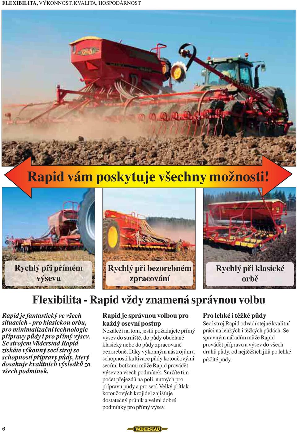 minimalizační technologie přípravy půdy i pro přímý výsev. Se strojem Väderstad Rapid získáte výkonný secí stroj se schopností přípravy půdy, který dosahuje kvalitních výsledků za všech podmínek.